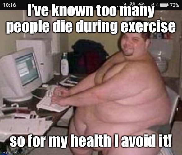 Fat man at work | I’ve known too many people die during exercise so for my health I avoid it! | image tagged in fat man at work | made w/ Imgflip meme maker