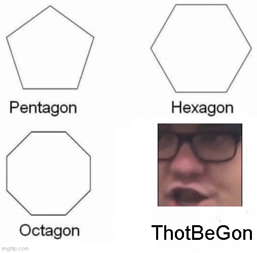 Be gon thot | ThotBeGon | image tagged in pentagon hexagon octagon,be gone thot | made w/ Imgflip meme maker