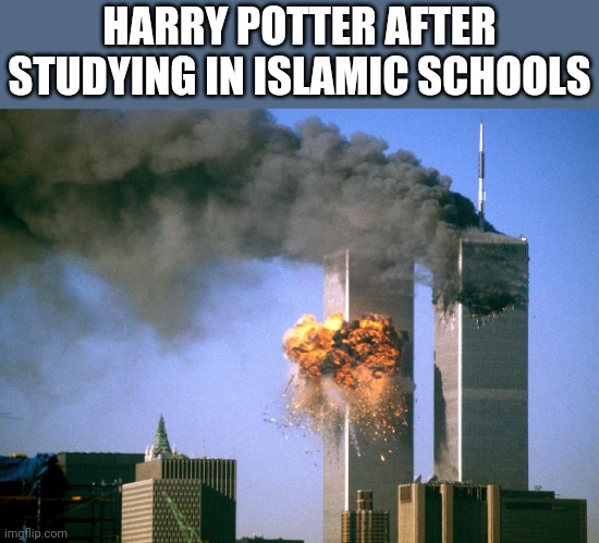 911 9/11 twin towers impact | HARRY POTTER AFTER STUDYING IN ISLAMIC SCHOOLS | image tagged in 911 9/11 twin towers impact | made w/ Imgflip meme maker