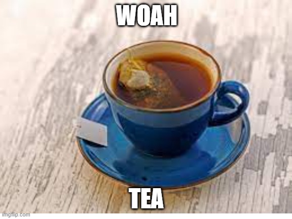 Woah, Tea | WOAH; TEA | image tagged in woah,tea,memes | made w/ Imgflip meme maker