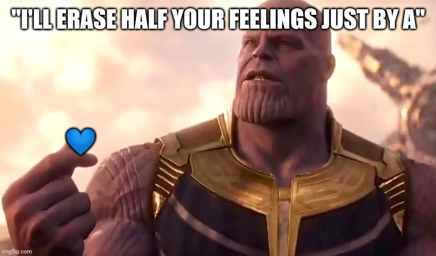 thanos snap | "I'LL ERASE HALF YOUR FEELINGS JUST BY A" ? | image tagged in thanos snap | made w/ Imgflip meme maker
