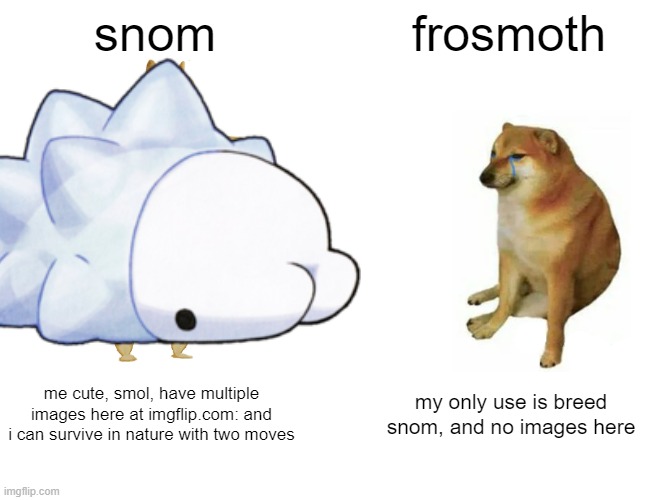 snom better | snom; frosmoth; me cute, smol, have multiple images here at imgflip.com: and i can survive in nature with two moves; my only use is breed snom, and no images here | image tagged in snom,meme | made w/ Imgflip meme maker