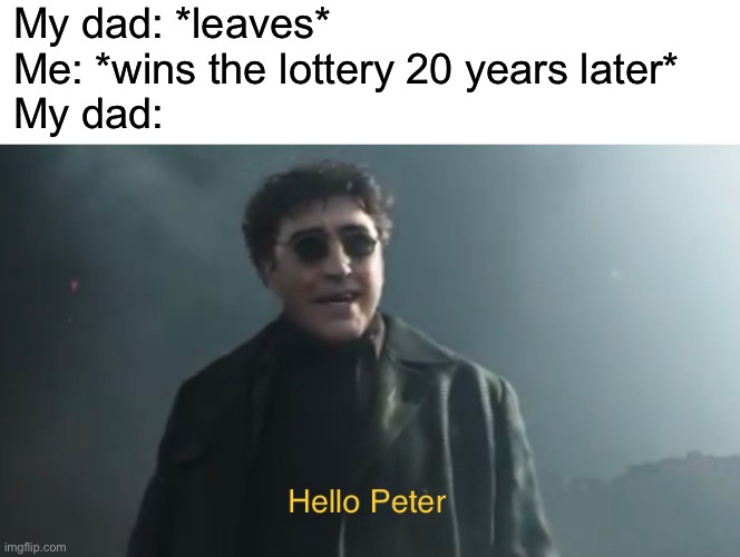 Idk how I feel about the Spider-Man trailer | My dad: *leaves*
Me: *wins the lottery 20 years later*
My dad: | image tagged in funny,memes | made w/ Imgflip meme maker