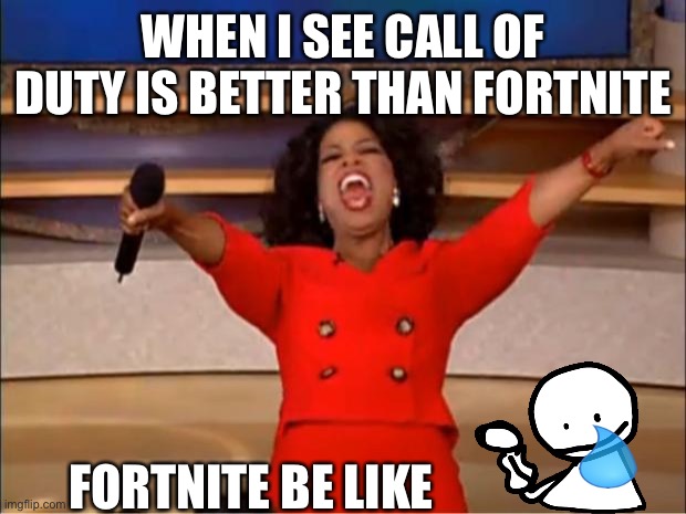 Oprah You Get A Meme | WHEN I SEE CALL OF DUTY IS BETTER THAN FORTNITE; FORTNITE BE LIKE | image tagged in memes,oprah you get a | made w/ Imgflip meme maker