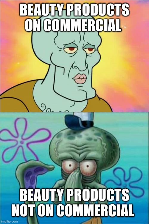 Squidward | BEAUTY PRODUCTS ON COMMERCIAL; BEAUTY PRODUCTS NOT ON COMMERCIAL | image tagged in memes,squidward | made w/ Imgflip meme maker