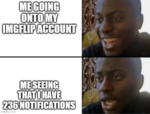 this is why you should clean out your notifications every time you log in | ME GOING ONTO MY IMGFLIP ACCOUNT; ME SEEING THAT I HAVE 236 NOTIFICATIONS | image tagged in clean stuff out peoples | made w/ Imgflip meme maker