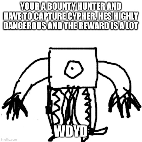 Blank Transparent Square Meme | YOUR A BOUNTY HUNTER AND HAVE TO CAPTURE CYPHER, HES HIGHLY DANGEROUS AND THE REWARD IS A LOT; WDYD | image tagged in memes,blank transparent square | made w/ Imgflip meme maker
