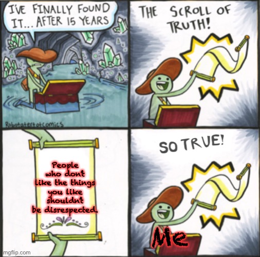 The Real Scroll Of Truth |  People who don’t like the things you like shouldn’t be disrespected. Me | image tagged in the real scroll of truth | made w/ Imgflip meme maker