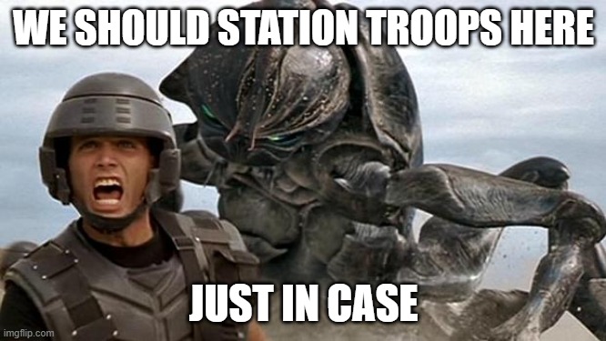 for like 8 weeks |  WE SHOULD STATION TROOPS HERE; JUST IN CASE | image tagged in starship troopers | made w/ Imgflip meme maker