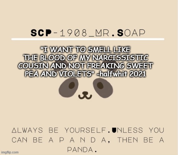 Soaps panda tempo | "I WANT TO SMELL LIKE THE BLOOD OF MY NARCISSISTIC COUSIN AND NOT FREAKING SWEET PEA AND VIOLETS" -halfwhit 2021 | image tagged in soaps panda tempo | made w/ Imgflip meme maker