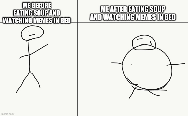 uh | ME AFTER EATING SOUP AND WATCHING MEMES IN BED; ME BEFORE EATING SOUP AND WATCHING MEMES IN BED | image tagged in c h o n k | made w/ Imgflip meme maker