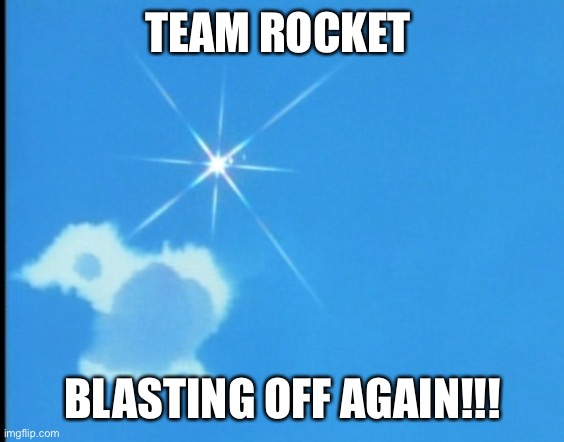 We’re Blasting Off again!!! | TEAM ROCKET; BLASTING OFF AGAIN!!! | image tagged in team rocket disappears | made w/ Imgflip meme maker