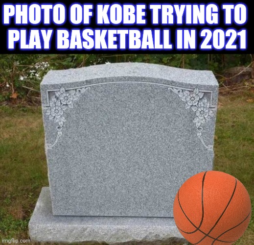 PHOTO OF KOBE TRYING TO 
PLAY BASKETBALL IN 2021 | image tagged in black background,empty gravestone 121212 | made w/ Imgflip meme maker