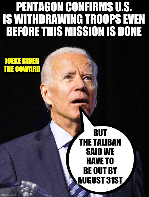 Joe Biden | PENTAGON CONFIRMS U.S. IS WITHDRAWING TROOPS EVEN BEFORE THIS MISSION IS DONE; JOEKE BIDEN THE COWARD; BUT THE TALIBAN SAID WE HAVE TO BE OUT BY AUGUST 31ST | image tagged in joe biden | made w/ Imgflip meme maker