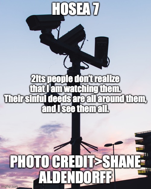 The Lord is Watching You | HOSEA 7; 2Its people don’t realize
that I am watching them.
Their sinful deeds are all around them,
and I see them all. PHOTO CREDIT>SHANE ALDENDORFF | image tagged in every thought,every word,every deed | made w/ Imgflip meme maker