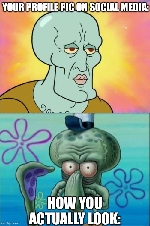 Squidward | YOUR PROFILE PIC ON SOCIAL MEDIA:; HOW YOU ACTUALLY LOOK: | image tagged in memes,squidward | made w/ Imgflip meme maker