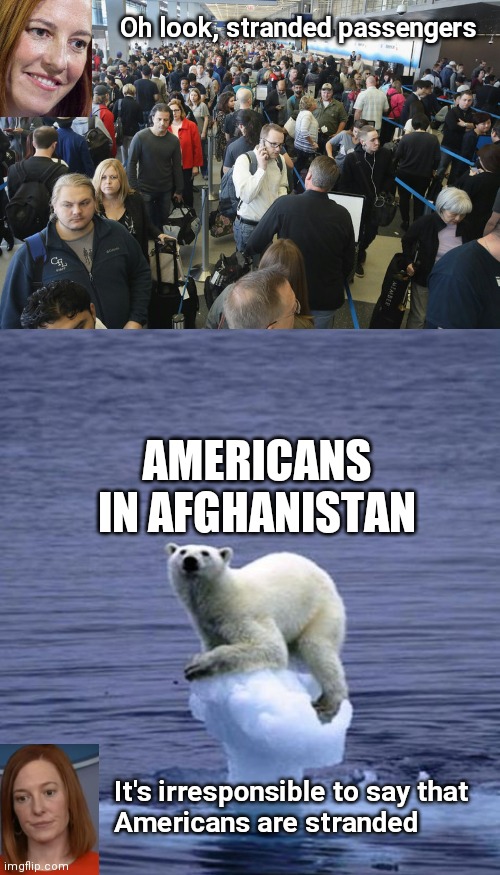 They ARE about to strand Americans | Oh look, stranded passengers; AMERICANS IN AFGHANISTAN; It's irresponsible to say that
Americans are stranded | image tagged in airport security,stranded polar bear,biden,afghanistan,psaki,taliban | made w/ Imgflip meme maker