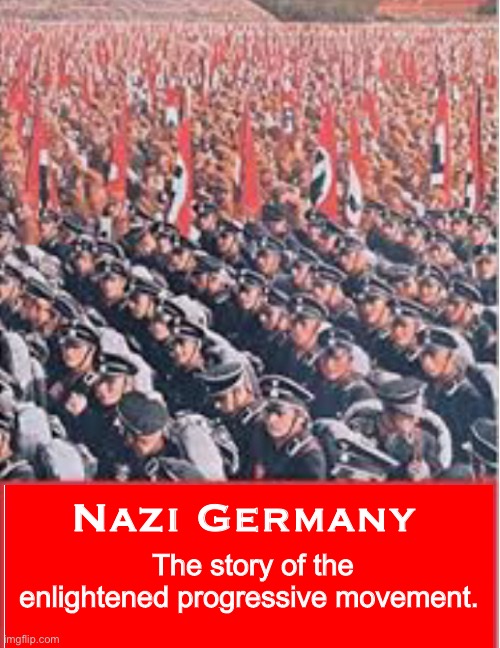 The Nazis were the progressives. | Nazi Germany; The story of the enlightened progressive movement. | image tagged in memes,politics lol,history | made w/ Imgflip meme maker