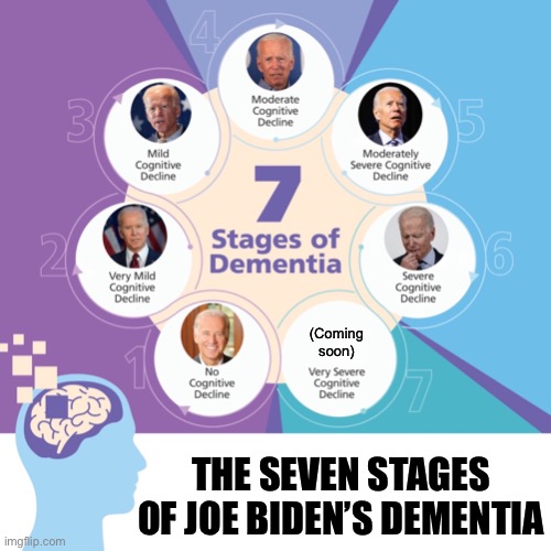 He’s less than a year from crapping uncontrollably in his pants… | (Coming soon); THE SEVEN STAGES OF JOE BIDEN’S DEMENTIA | image tagged in dementia stages,seven dementia stages,joe biden,ConservativesOnly | made w/ Imgflip meme maker