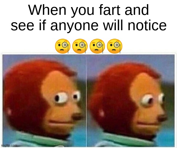 Monkey Puppet | When you fart and see if anyone will notice; 🧐🧐🧐🧐 | image tagged in memes,monkey puppet,funny,funny memes,ill just wait here,change my mind | made w/ Imgflip meme maker