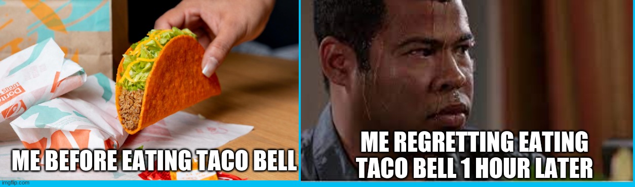 Taco Bells | ME REGRETTING EATING TACO BELL 1 HOUR LATER; ME BEFORE EATING TACO BELL | image tagged in why are you reading this | made w/ Imgflip meme maker