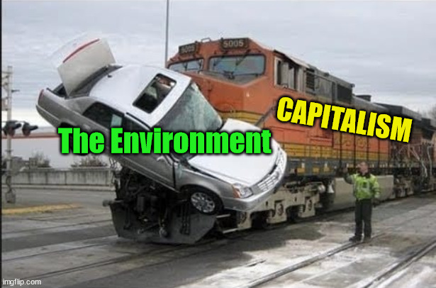 Train hits car | CAPITALISM; The Environment | image tagged in train hits car,capitalism,environment | made w/ Imgflip meme maker