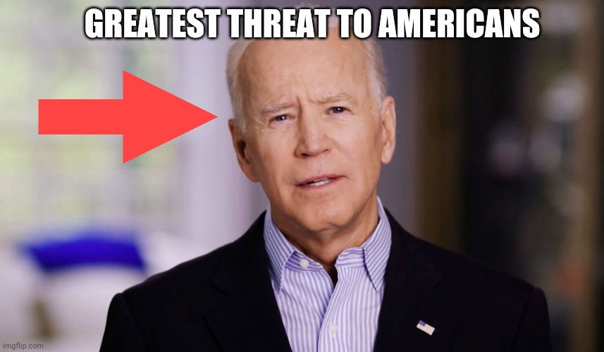 Joe Biden 2020 | GREATEST THREAT TO AMERICANS | image tagged in joe biden 2020 | made w/ Imgflip meme maker