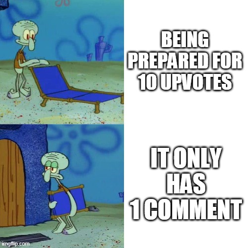 Squidward chair | BEING PREPARED FOR 10 UPVOTES; IT ONLY HAS 1 COMMENT | image tagged in squidward chair | made w/ Imgflip meme maker