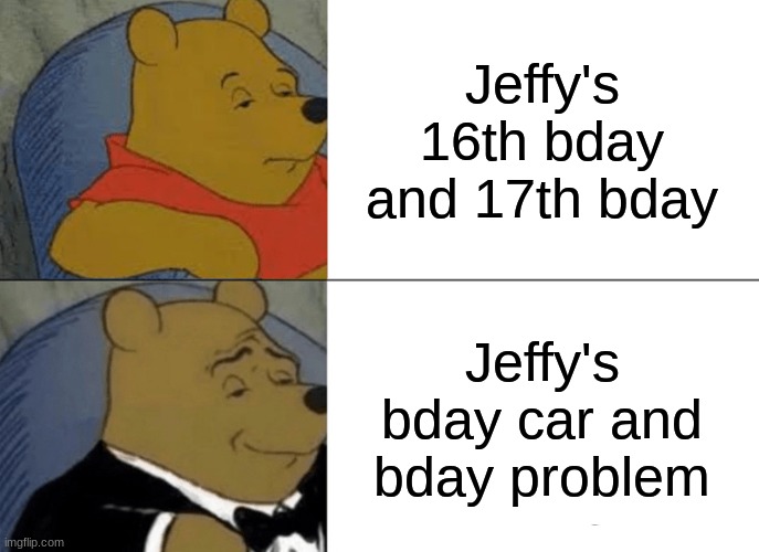 I don't know why the 2 are named that | Jeffy's 16th bday and 17th bday; Jeffy's bday car and bday problem | image tagged in memes,tuxedo winnie the pooh,sml | made w/ Imgflip meme maker