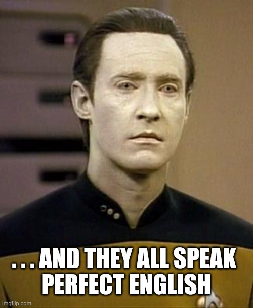 Data | . . . AND THEY ALL SPEAK 
PERFECT ENGLISH | image tagged in data | made w/ Imgflip meme maker