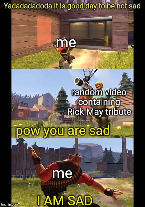 tf2 meme why not |  Yadadadadoda it is good day to be not sad; me; random video containing Rick May tribute; pow you are sad; me; I AM SAD | image tagged in memes,tf2,tf2 heavy,tf2 engineer | made w/ Imgflip meme maker