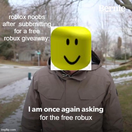 This is true | roblox noobs after  subbmitting for a free robux giveaway:; for the free robux | image tagged in memes,bernie i am once again asking for your support | made w/ Imgflip meme maker