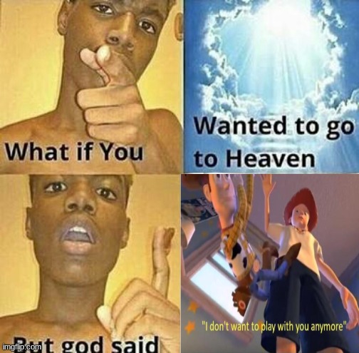 Bye | image tagged in what if you wanted to go to heaven,andy dropping woody | made w/ Imgflip meme maker