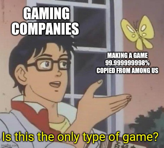 e | GAMING COMPANIES; MAKING A GAME 99.999999998% COPIED FROM AMONG US; Is this the only type of game? | image tagged in memes,is this a pigeon,among us,copycat | made w/ Imgflip meme maker