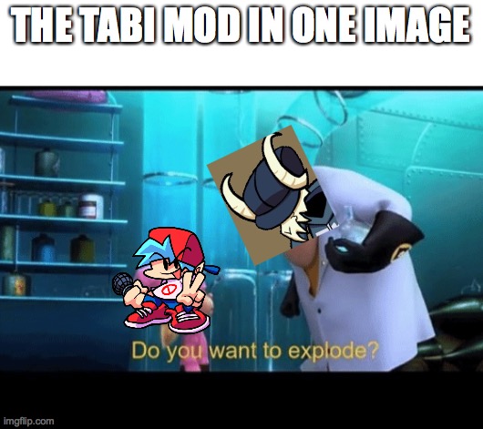 Do you want to explode | THE TABI MOD IN ONE IMAGE | image tagged in do you want to explode | made w/ Imgflip meme maker