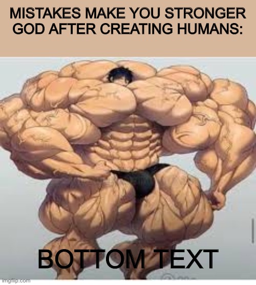 Truth | MISTAKES MAKE YOU STRONGER

GOD AFTER CREATING HUMANS:; BOTTOM TEXT | image tagged in mistakes make you stronger,memes | made w/ Imgflip meme maker