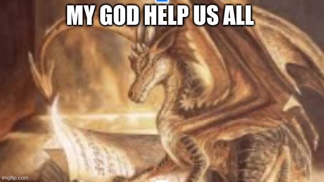 lol | MY GOD HELP US ALL | image tagged in reading dragon | made w/ Imgflip meme maker