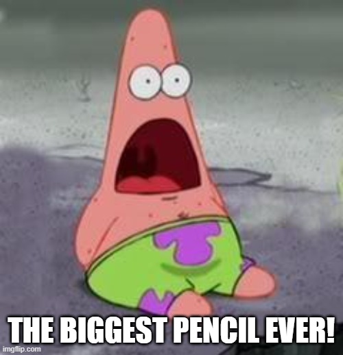 Suprised Patrick | THE BIGGEST PENCIL EVER! | image tagged in suprised patrick | made w/ Imgflip meme maker
