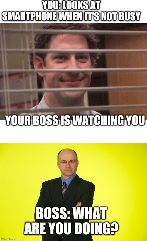 In trouble at work | YOU: LOOKS AT SMARTPHONE WHEN IT'S NOT BUSY; YOUR BOSS IS WATCHING YOU; BOSS: WHAT ARE YOU DOING? | image tagged in jim office blinds,angry boss | made w/ Imgflip meme maker