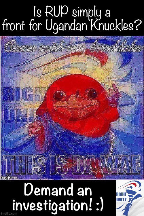 “People are saying” the corRUPtion travels all the way back to Uganda! Contact your local SurlyKong to demand an inquiry :) | Is RUP simply a front for Ugandan Knuckles? Demand an investigation! :) | image tagged in rup ugandan knuckles deep-fried,ugandan knuckles,uganda knuckles,ugandan knuckles army,rup,corruption | made w/ Imgflip meme maker