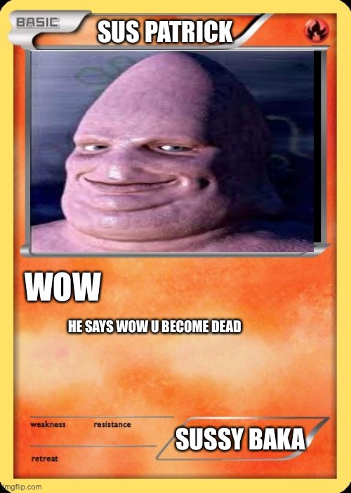 Sus pat | SUS PATRICK; WOW; HE SAYS WOW U BECOME DEAD; SUSSY BAKA | image tagged in blank pokemon card | made w/ Imgflip meme maker