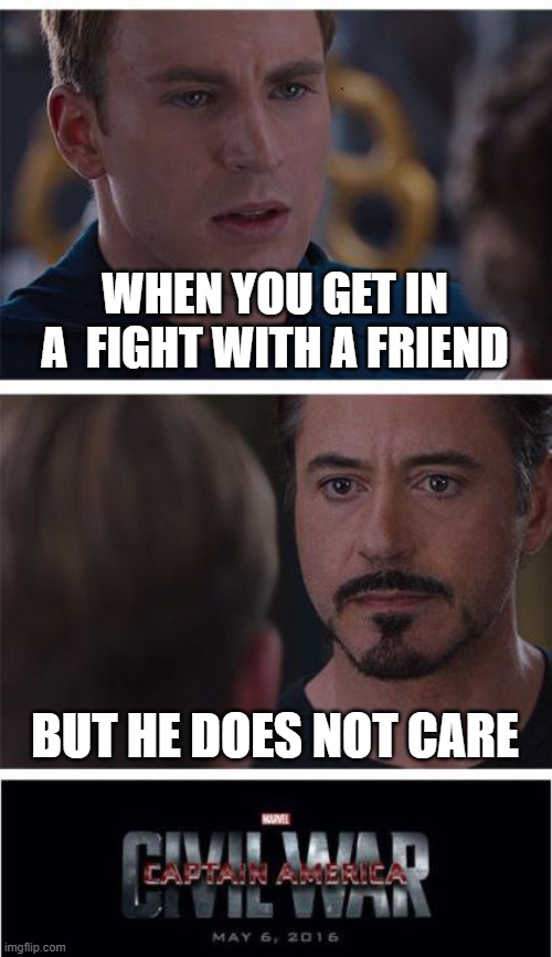 Marvel Civil War 1 | WHEN YOU GET IN A  FIGHT WITH A FRIEND; BUT HE DOES NOT CARE | image tagged in memes,marvel civil war 1 | made w/ Imgflip meme maker