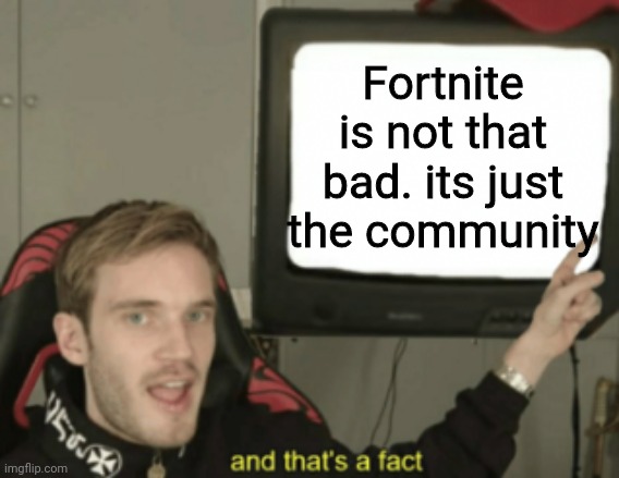 and that's a fact |  Fortnite is not that bad. its just the community | image tagged in and that's a fact | made w/ Imgflip meme maker
