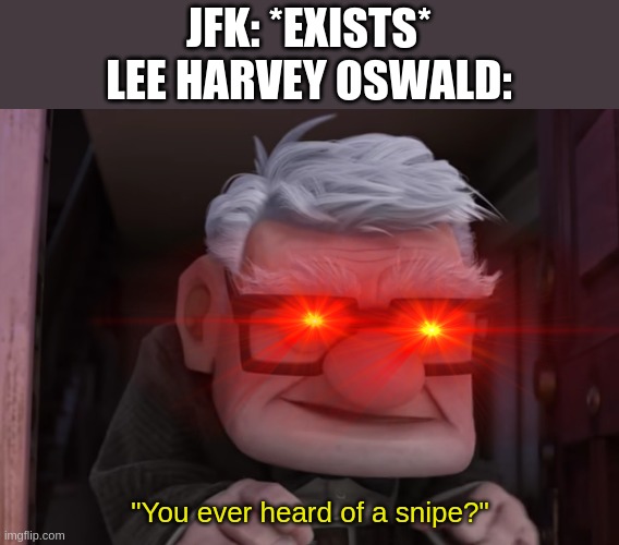 JFK: *EXISTS*
LEE HARVEY OSWALD:; "You ever heard of a snipe?" | image tagged in you ever heard of a snipe | made w/ Imgflip meme maker