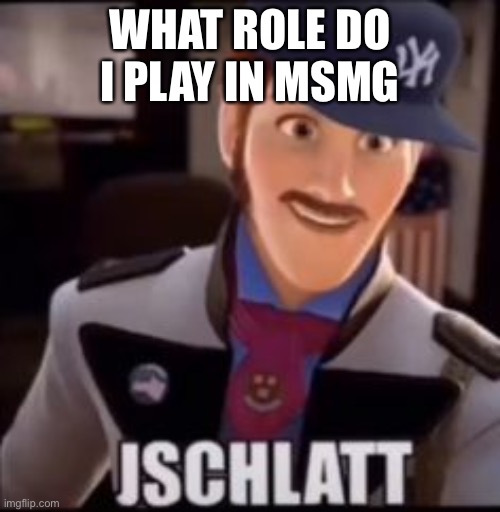 JSCHLATT | WHAT ROLE DO I PLAY IN MSMG | image tagged in jschlatt | made w/ Imgflip meme maker