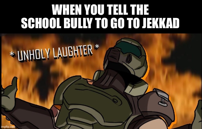 *Evil laughter intensifies* | WHEN YOU TELL THE SCHOOL BULLY TO GO TO JEKKAD | image tagged in unholy laughter,hehehe,mwahahaha,no one will know | made w/ Imgflip meme maker