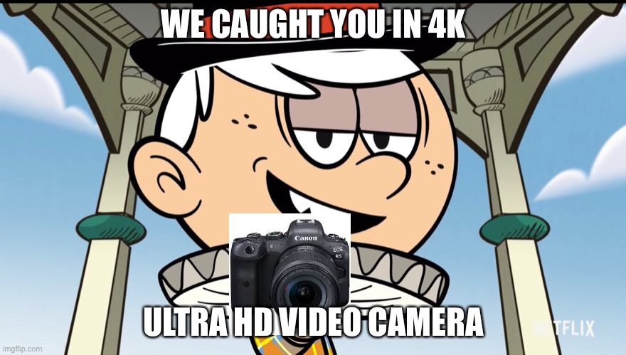 Lincoln catches you in 4K | WE CAUGHT YOU IN 4K; ULTRA HD VIDEO CAMERA | image tagged in 4k | made w/ Imgflip meme maker