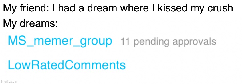 My friend: I had a dream where I kissed my crush; My dreams: | made w/ Imgflip meme maker