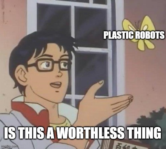 An Plastic Robot | PLASTIC ROBOTS; IS THIS A WORTHLESS THING | image tagged in memes,is this a pigeon | made w/ Imgflip meme maker