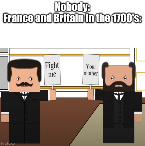 eeeeeee | Nobody:
France and Britain in the 1700's: | image tagged in blank white template | made w/ Imgflip meme maker